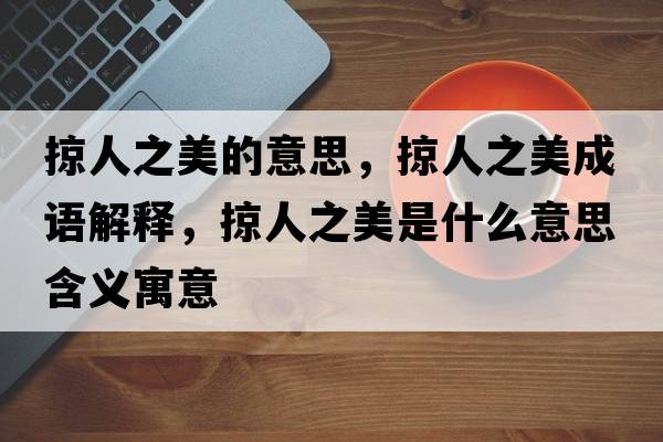掠人之美的意思，掠人之美成語(yǔ)解釋，掠人之美是什么意思含義寓意