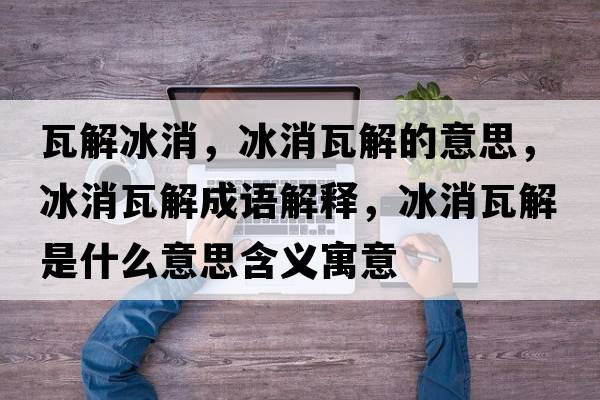 瓦解冰消，冰消瓦解的意思，冰消瓦解成語解釋，冰消瓦解是什么意思含義寓意