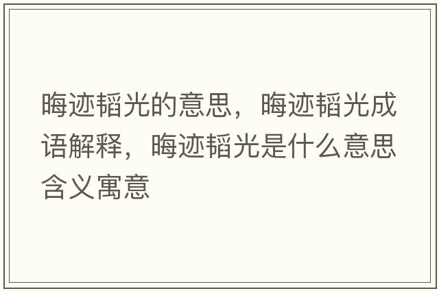晦跡韜光的意思，晦跡韜光成語解釋，晦跡韜光是什么意思含義寓意