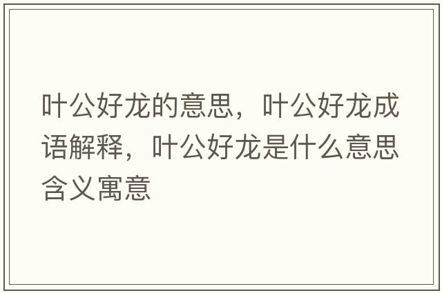 葉公好龍的意思，葉公好龍成語解釋，葉公好龍是什么意思含義寓意
