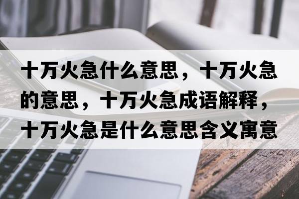 十萬火急什么意思，十萬火急的意思，十萬火急成語解釋，十萬火急是什么意思含義寓意
