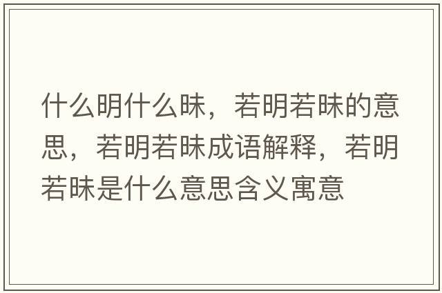 什么明什么昧，若明若昧的意思，若明若昧成語解釋，若明若昧是什么意思含義寓意