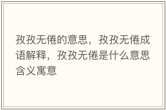 孜孜無倦的意思，孜孜無倦成語解釋，孜孜無倦是什么意思含義寓意