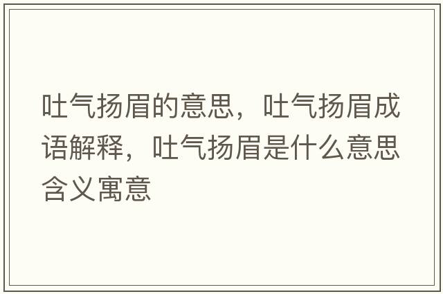 吐氣揚(yáng)眉的意思，吐氣揚(yáng)眉成語(yǔ)解釋?zhuān)職鈸P(yáng)眉是什么意思含義寓意