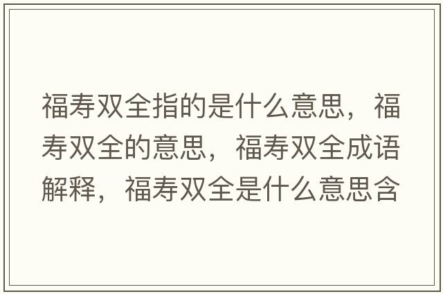 福壽雙全指的是什么意思，福壽雙全的意思，福壽雙全成語解釋，福壽雙全是什么意思含義寓意