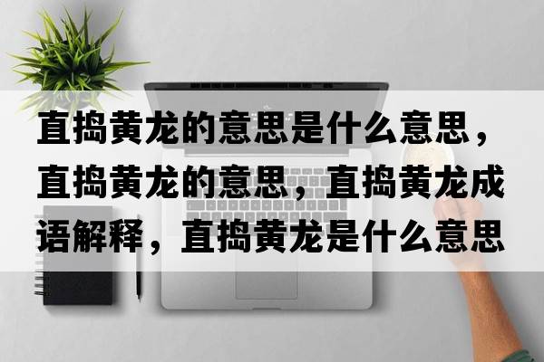 直搗黃龍的意思是什么意思，直搗黃龍的意思，直搗黃龍成語(yǔ)解釋，直搗黃龍是什么意思含義寓意