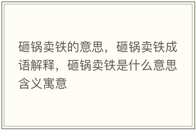 砸鍋賣鐵的意思，砸鍋賣鐵成語(yǔ)解釋，砸鍋賣鐵是什么意思含義寓意
