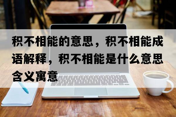 積不相能的意思，積不相能成語解釋，積不相能是什么意思含義寓意
