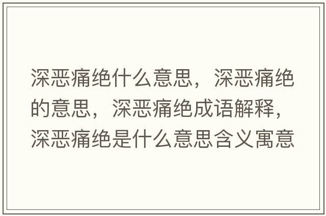 深惡痛絕什么意思，深惡痛絕的意思，深惡痛絕成語解釋，深惡痛絕是什么意思含義寓意