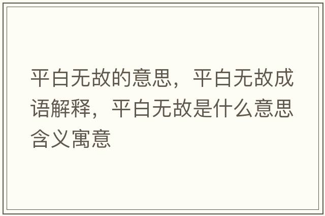 平白無故的意思，平白無故成語解釋，平白無故是什么意思含義寓意