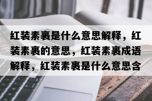 紅裝素裹是什么意思解釋，紅裝素裹的意思，紅裝素裹成語解釋，紅裝素裹是什么意思含義寓意