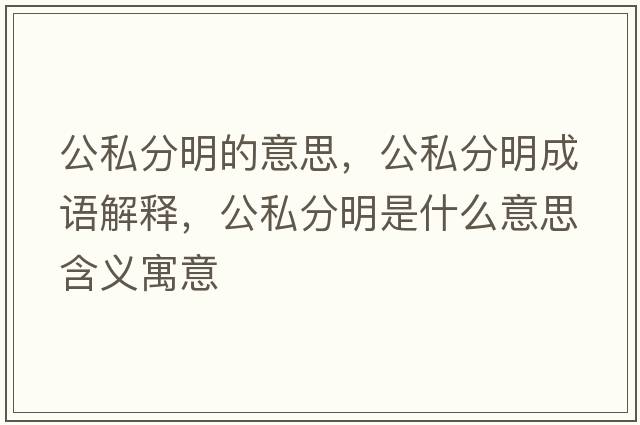 公私分明的意思，公私分明成語(yǔ)解釋?zhuān)椒置魇鞘裁匆馑己x寓意