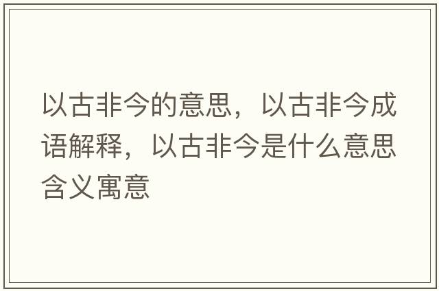以古非今的意思，以古非今成語解釋，以古非今是什么意思含義寓意