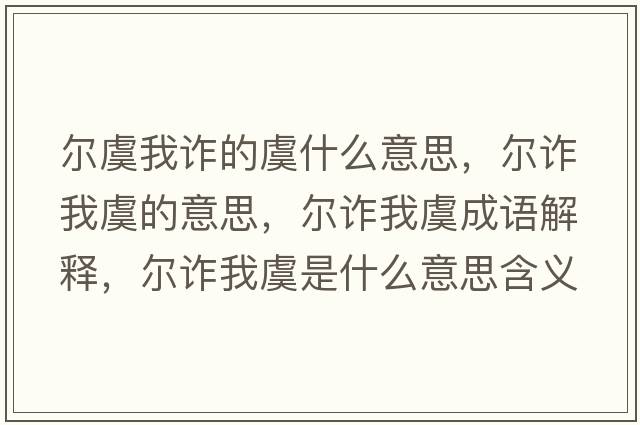 爾虞我詐的虞什么意思，爾詐我虞的意思，爾詐我虞成語解釋，爾詐我虞是什么意思含義寓意