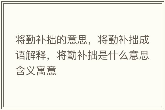 將勤補(bǔ)拙的意思，將勤補(bǔ)拙成語解釋，將勤補(bǔ)拙是什么意思含義寓意