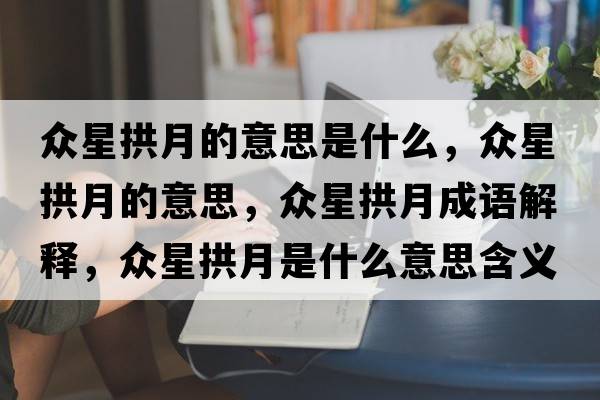眾星拱月的意思是什么，眾星拱月的意思，眾星拱月成語解釋，眾星拱月是什么意思含義寓意