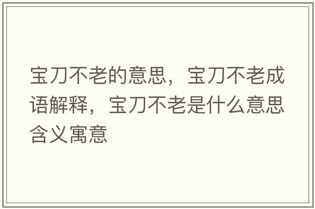 寶刀不老的意思，寶刀不老成語解釋，寶刀不老是什么意思含義寓意