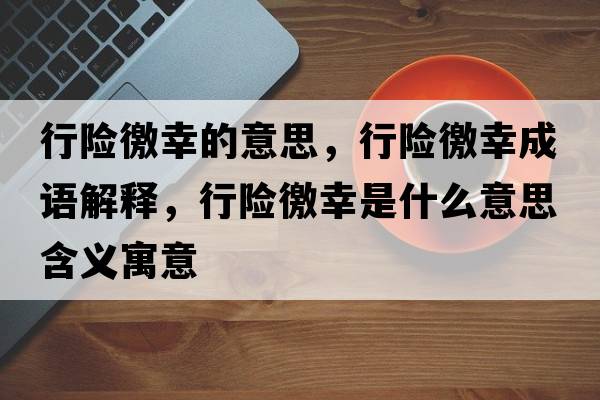 行險(xiǎn)徼幸的意思，行險(xiǎn)徼幸成語解釋，行險(xiǎn)徼幸是什么意思含義寓意