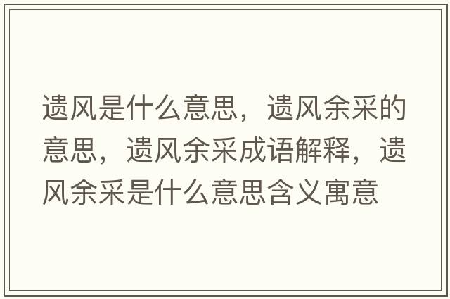 遺風是什么意思，遺風余采的意思，遺風余采成語解釋，遺風余采是什么意思含義寓意