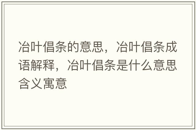 冶葉倡條的意思，冶葉倡條成語(yǔ)解釋，冶葉倡條是什么意思含義寓意
