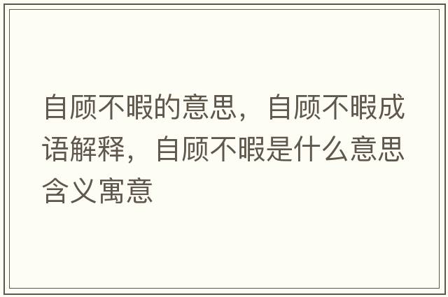 自顧不暇的意思，自顧不暇成語解釋，自顧不暇是什么意思含義寓意