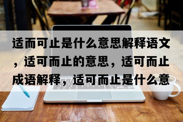 適而可止是什么意思解釋語文，適可而止的意思，適可而止成語解釋，適可而止是什么意思含義寓意