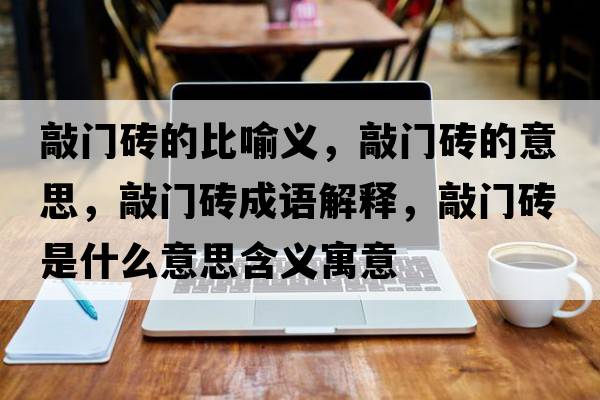 敲門磚的比喻義，敲門磚的意思，敲門磚成語解釋，敲門磚是什么意思含義寓意
