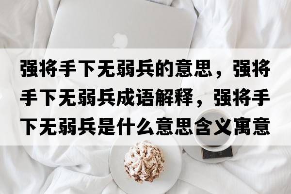 強(qiáng)將手下無弱兵的意思，強(qiáng)將手下無弱兵成語解釋，強(qiáng)將手下無弱兵是什么意思含義寓意