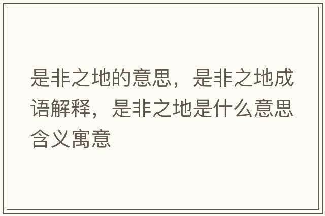 是非之地的意思，是非之地成語解釋，是非之地是什么意思含義寓意