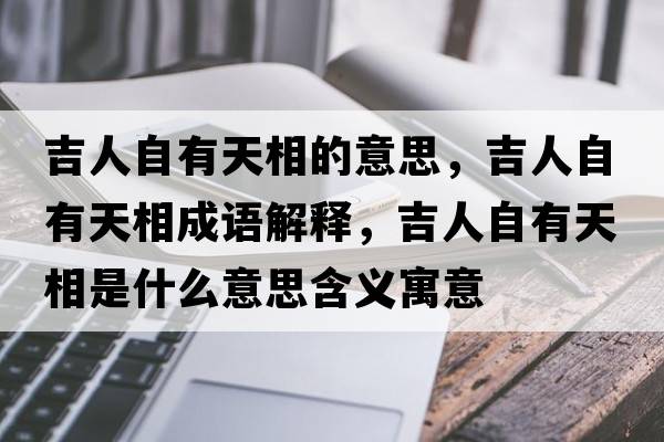 吉人自有天相的意思，吉人自有天相成語解釋，吉人自有天相是什么意思含義寓意