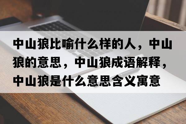 中山狼比喻什么樣的人，中山狼的意思，中山狼成語解釋，中山狼是什么意思含義寓意