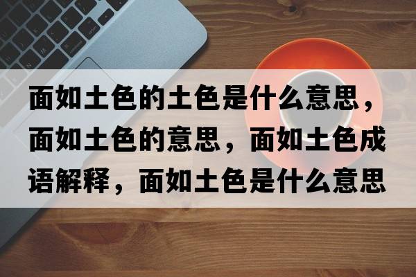 面如土色的土色是什么意思，面如土色的意思，面如土色成語解釋，面如土色是什么意思含義寓意