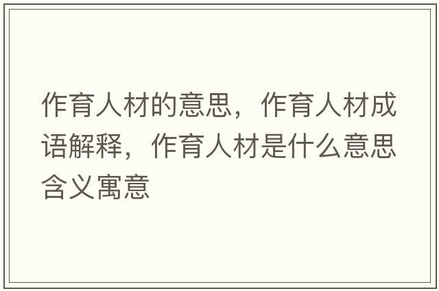 作育人材的意思，作育人材成語(yǔ)解釋?zhuān)饔瞬氖鞘裁匆馑己x寓意