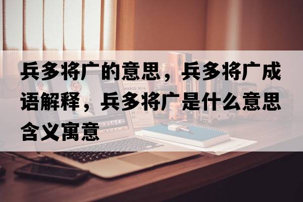 兵多將廣的意思，兵多將廣成語(yǔ)解釋?zhuān)鄬V是什么意思含義寓意