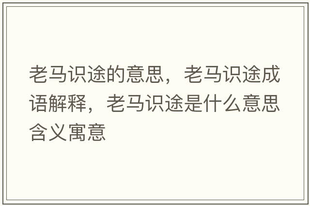 老馬識(shí)途的意思，老馬識(shí)途成語(yǔ)解釋?zhuān)像R識(shí)途是什么意思含義寓意