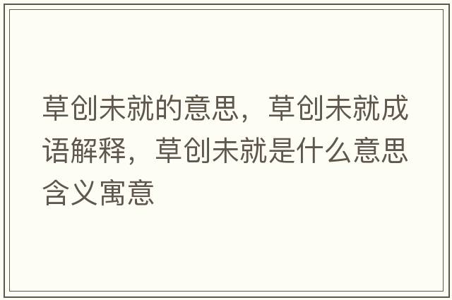 草創(chuàng)未就的意思，草創(chuàng)未就成語解釋，草創(chuàng)未就是什么意思含義寓意