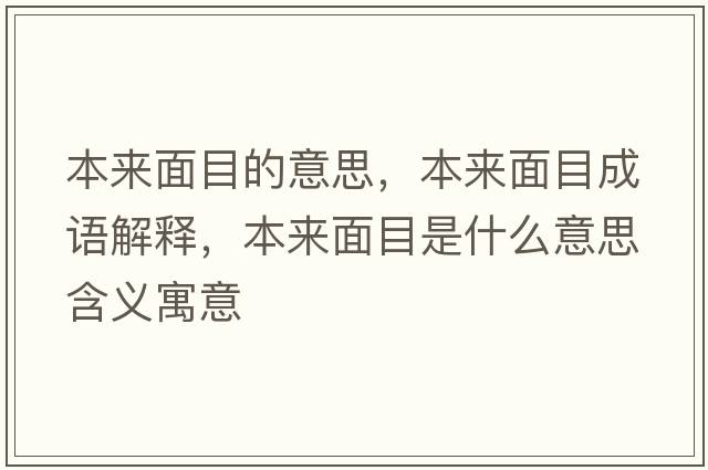 本來(lái)面目的意思，本來(lái)面目成語(yǔ)解釋，本來(lái)面目是什么意思含義寓意