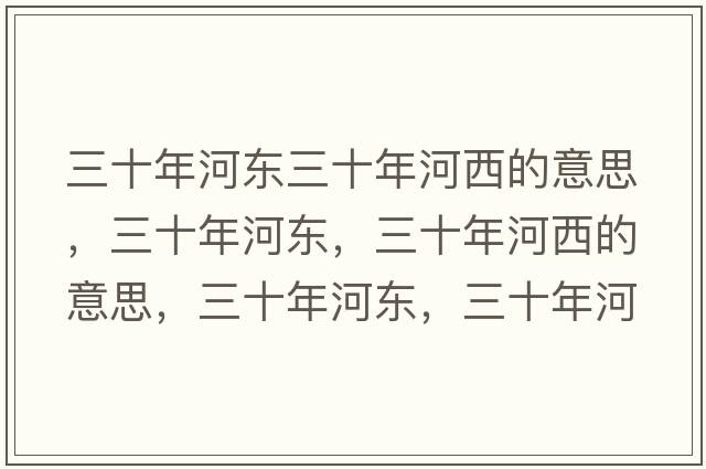三十年河東三十年河西的意思，三十年河東，三十年河西的意思，三十年河東，三十年河西成語解釋，三十年河東，三十年河西是什么意思含義寓意