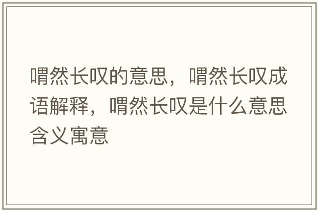 喟然長(zhǎng)嘆的意思，喟然長(zhǎng)嘆成語(yǔ)解釋，喟然長(zhǎng)嘆是什么意思含義寓意