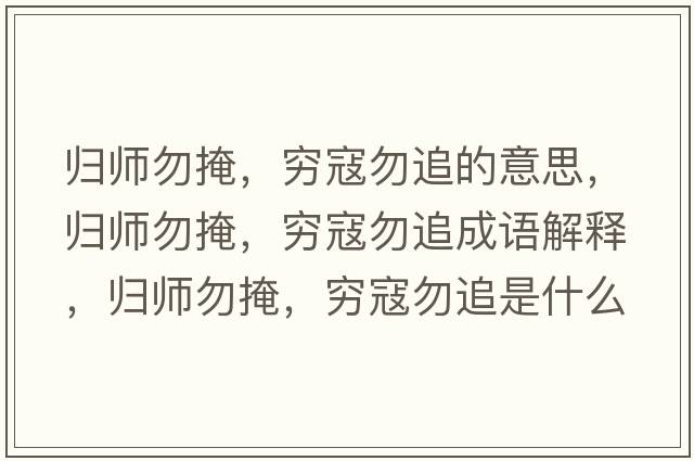 歸師勿掩，窮寇勿追的意思，歸師勿掩，窮寇勿追成語解釋，歸師勿掩，窮寇勿追是什么意思含義寓意