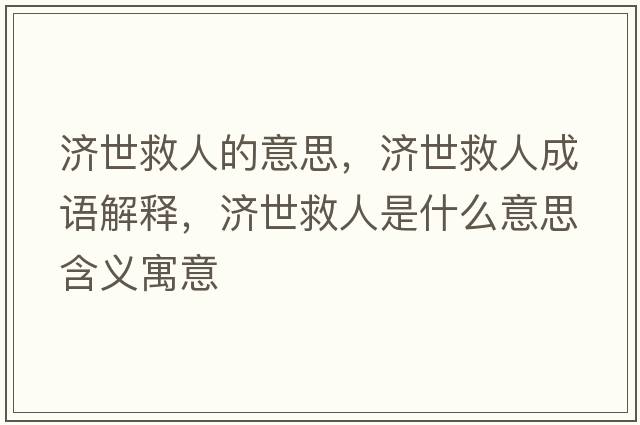 濟(jì)世救人的意思，濟(jì)世救人成語(yǔ)解釋，濟(jì)世救人是什么意思含義寓意