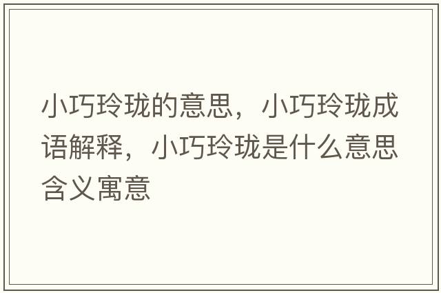 小巧玲瓏的意思，小巧玲瓏成語解釋，小巧玲瓏是什么意思含義寓意