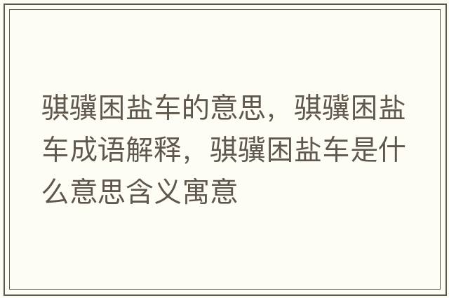 騏驥困鹽車的意思，騏驥困鹽車成語解釋，騏驥困鹽車是什么意思含義寓意