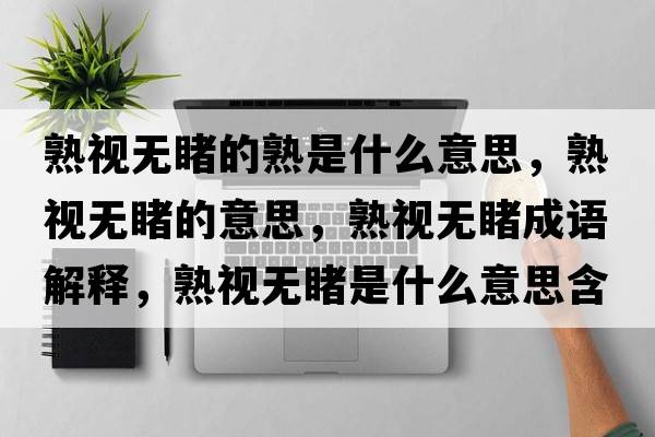 熟視無睹的熟是什么意思，熟視無睹的意思，熟視無睹成語解釋，熟視無睹是什么意思含義寓意
