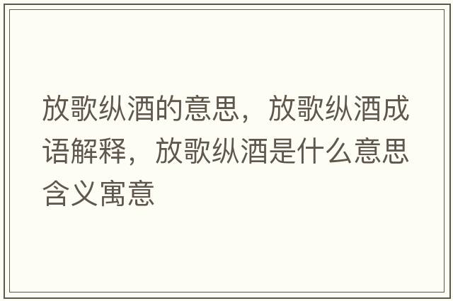 放歌縱酒的意思，放歌縱酒成語解釋，放歌縱酒是什么意思含義寓意