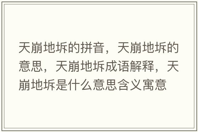 天崩地坼的拼音，天崩地坼的意思，天崩地坼成語解釋，天崩地坼是什么意思含義寓意