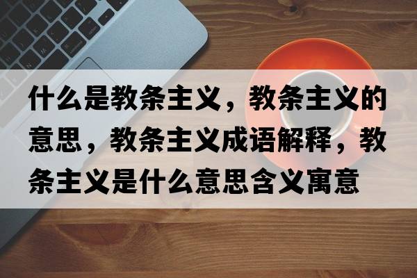 什么是教條主義，教條主義的意思，教條主義成語解釋，教條主義是什么意思含義寓意
