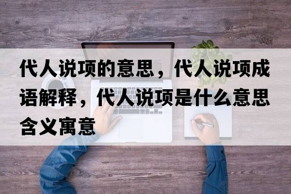 代人說項的意思，代人說項成語解釋，代人說項是什么意思含義寓意