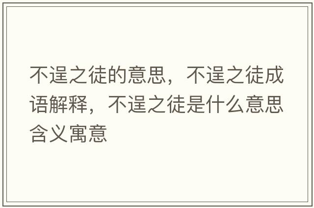 不逞之徒的意思，不逞之徒成語解釋，不逞之徒是什么意思含義寓意