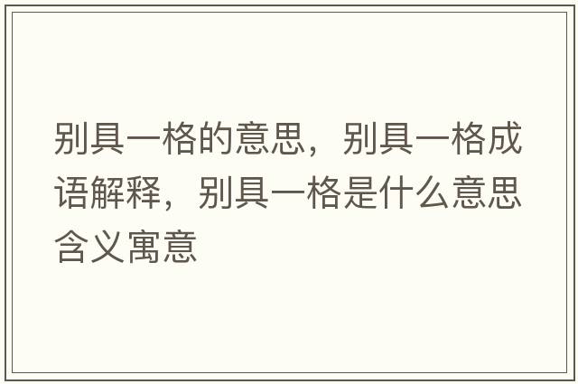別具一格的意思，別具一格成語(yǔ)解釋，別具一格是什么意思含義寓意